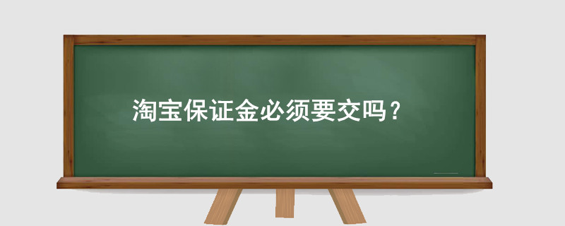 淘寶開店保證金必須要交嗎？