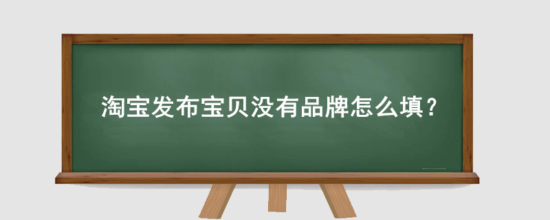 淘寶發(fā)布寶貝沒(méi)有品牌怎么填？