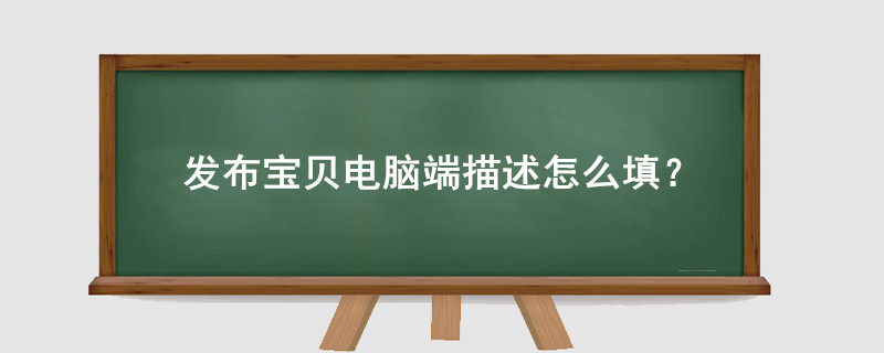 淘寶發(fā)布寶貝電腦端描述怎么填？
