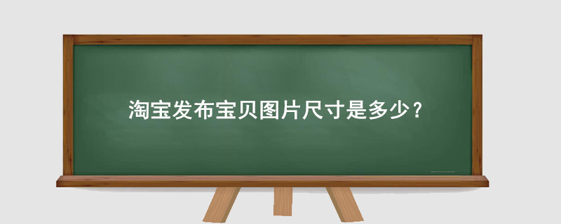 淘寶發(fā)布寶貝圖片尺寸是多少？