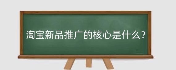 淘寶新品推廣的核心是什么？淘寶新品推廣有什么經(jīng)驗(yàn)？