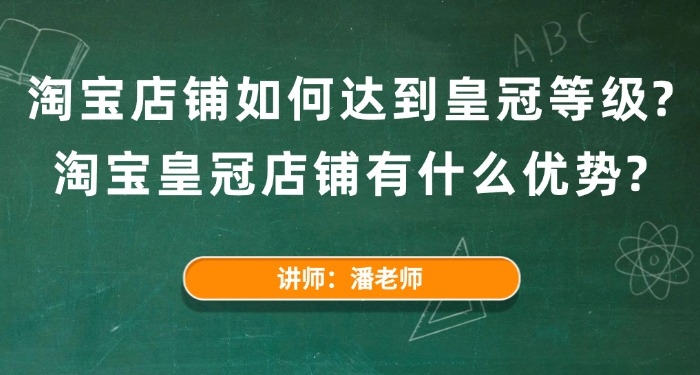 淘寶店鋪如何達(dá)到皇冠等級(jí)？淘寶皇冠店鋪有什么優(yōu)勢(shì)？