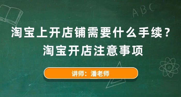 淘寶上開店鋪需要什么手續(xù)？淘寶開店注意事項