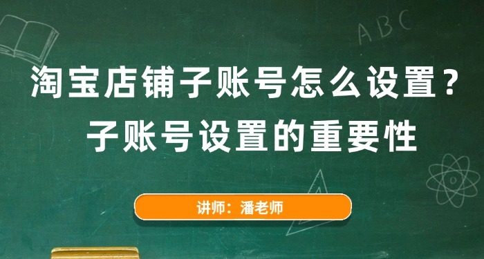 淘寶店鋪?zhàn)淤~號(hào)怎么設(shè)置?子賬號(hào)設(shè)置的重要性